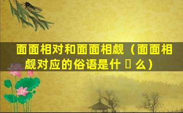 面面相对和面面相觑（面面相觑对应的俗语是什 ☘ 么）